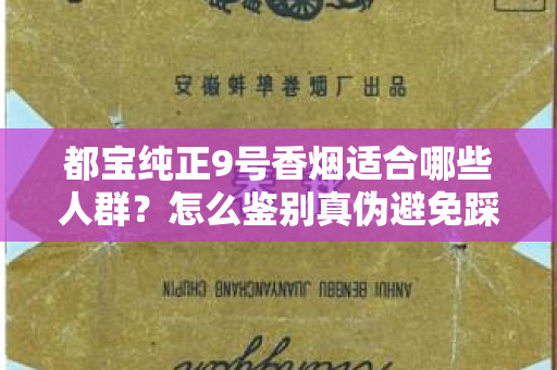 都宝纯正9号香烟适合哪些人群？怎么鉴别真伪避免踩坑？